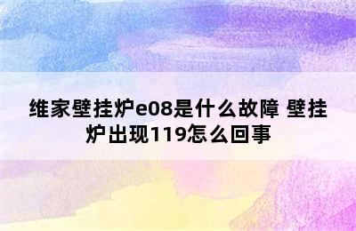 维家壁挂炉e08是什么故障 壁挂炉出现119怎么回事